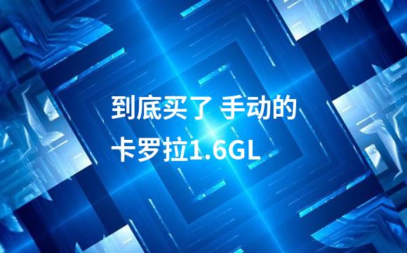 到底买了 手动的卡罗拉1.6GL